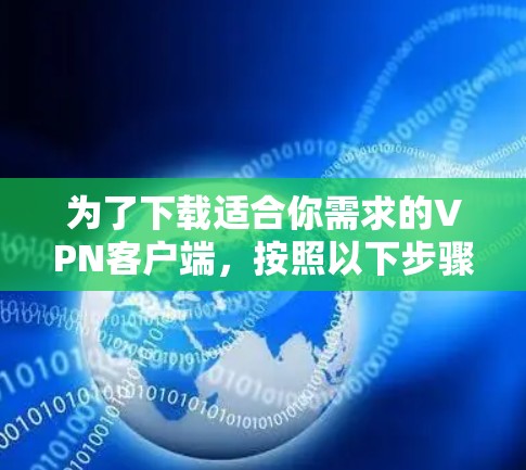 为了下载适合你需求的VPN客户端，按照以下步骤进行