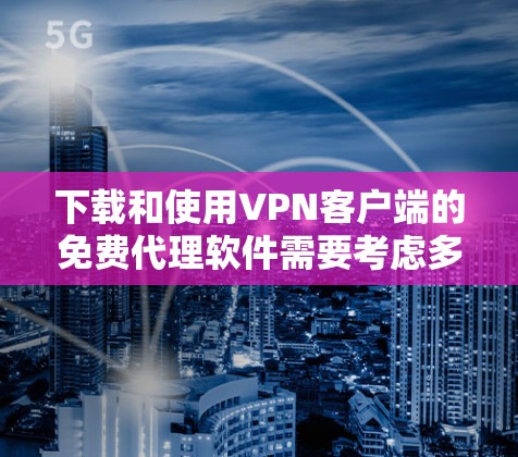 下载和使用VPN客户端的免费代理软件需要考虑多个因素,包括需求、安全性和使用体验。以下是一个有条理的步骤指南 下载和使用VPN客户端的免费代理软件需要考虑多个因素,包括需求、安全性和使用体验。以下是一个有条理的步骤指南