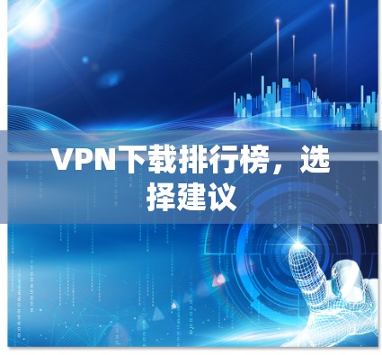 VPN下载排行榜,选择建议 VPN下载排行榜,选择建议