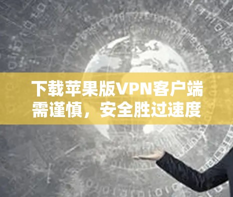下载苹果版VPN客户端需谨慎,安全胜过速度 下载苹果版VPN客户端需谨慎,安全胜过速度