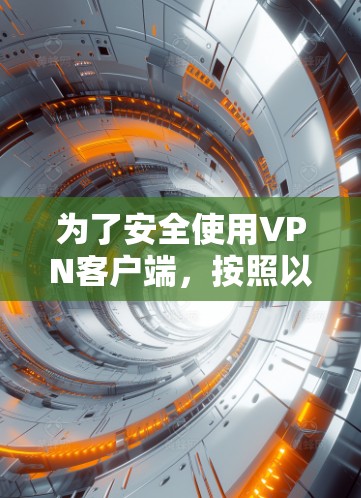 为了安全使用VPN客户端，按照以下步骤操作