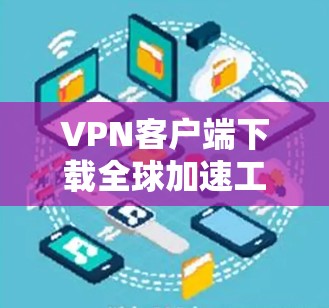 VPN客户端下载全球加速工具是一个常见的需求,尤其是对于需要安全、可靠的VPN连接的用户。以下是关于VPN客户端下载全球加速工具的详细信息 VPN客户端下载全球加速工具是一个常见的需求,尤其是对于需要安全、可靠的VPN连接的用户。以下是关于VPN客户端下载全球加速工具的详细信息