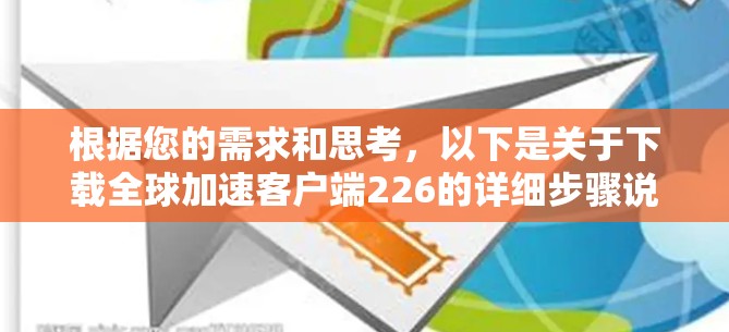 根据您的需求和思考，以下是关于下载全球加速客户端226的详细步骤说明