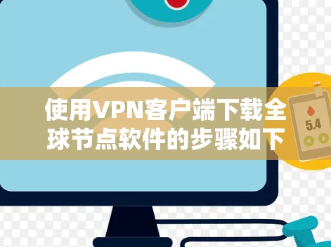 使用VPN客户端下载全球节点软件的步骤如下