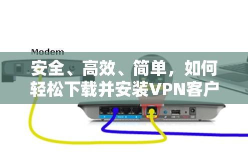安全、高效、简单，如何轻松下载并安装VPN客户端