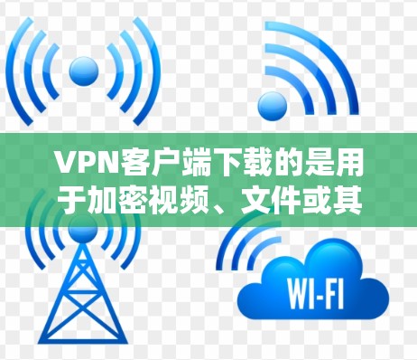 VPN客户端下载的是用于加密视频、文件或其他数据的软件,这些软件通常称为 VPN 下载器 或 VPN 加密软件。以下是一些常见的VPN下载器和工具,供您参考 VPN客户端下载的是用于加密视频、文件或其他数据的软件,这些软件通常称为 VPN 下载器 或 VPN 加密软件。以下是一些常见的VPN下载器和工具,供您参考