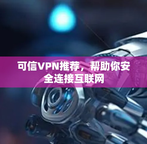 可信VPN推荐，帮助你安全连接互联网