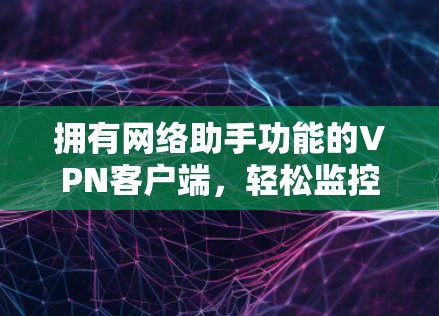 拥有网络助手功能的VPN客户端，轻松监控网络，实时追踪威胁