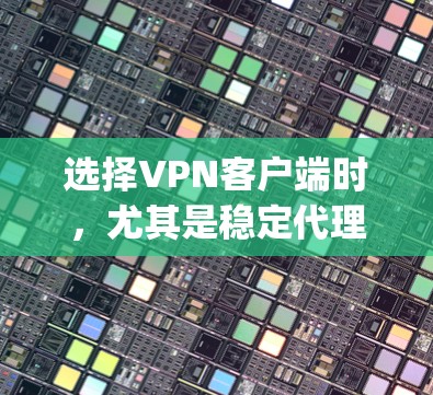 选择VPN客户端时,尤其是稳定代理版版本,需要综合考虑多个因素,以确保最适合您的需求和使用习惯。以下是一步-by-step的建议 选择VPN客户端时,尤其是稳定代理版版本,需要综合考虑多个因素,以确保最适合您的需求和使用习惯。以下是一步-by-step的建议