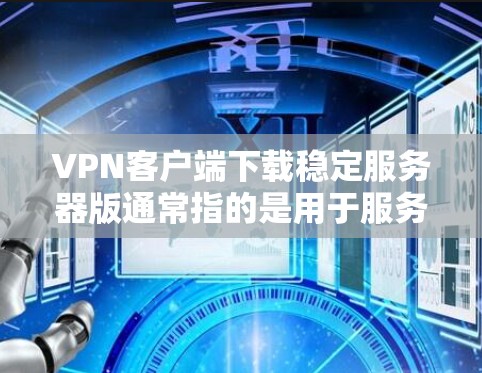 VPN客户端下载稳定服务器版通常指的是用于服务器的软件，如服务器日志、配置文件等。以下是一些推荐的VPN服务器软件，供您参考