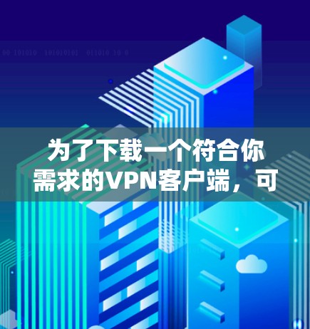 为了下载一个符合你需求的VPN客户端，可以按照以下步骤进行