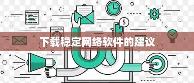 下载稳定网络软件的建议