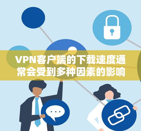 VPN客户端的下载速度通常会受到多种因素的影响，包括网络配置、软件优化、缓存管理以及用户自身的使用习惯等。以下是一些可能优化VPN客户端下载速度的技巧和方法