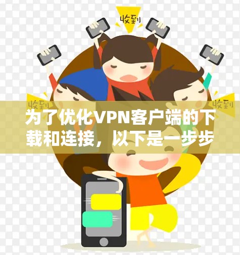 为了优化VPN客户端的下载和连接，以下是一步步的建议