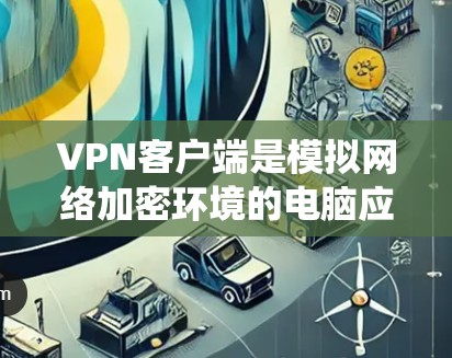 VPN客户端是模拟网络加密环境的电脑应用,通常用于远程访问互联网。以下是一个详细的步骤指南,帮助您系统地下载和安装VPN客户端 VPN客户端是模拟网络加密环境的电脑应用,通常用于远程访问互联网。以下是一个详细的步骤指南,帮助您系统地下载和安装VPN客户端