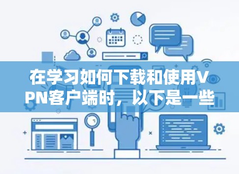 在学习如何下载和使用VPN客户端时，以下是一些详细的步骤和建议