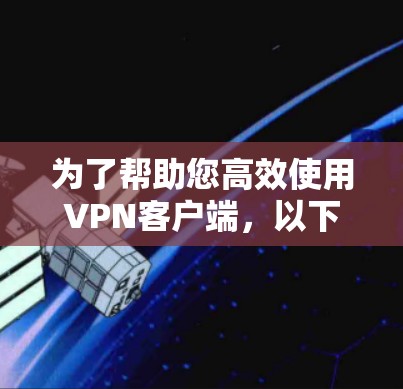 为了帮助您高效使用VPN客户端，以下是分步骤的安装和使用指南