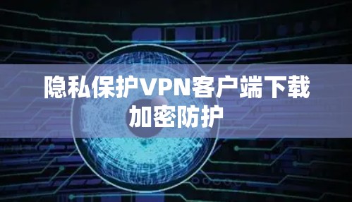 隐私保护VPN客户端下载加密防护