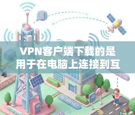 VPN客户端下载的是用于在电脑上连接到互联网的软件,而隐私网络APP可能是指那些专门保护隐私的VPN服务,如数据加密、防止网络攻击等。以下是一些关于VPN客户端下载和隐私网络APP的思考 VPN客户端下载的是用于在电脑上连接到互联网的软件,而隐私网络APP可能是指那些专门保护隐私的VPN服务,如数据加密、防止网络攻击等。以下是一些关于VPN客户端下载和隐私网络APP的思考