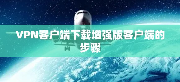 VPN客户端下载增强版客户端的步骤