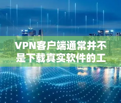 VPN客户端通常并不是下载真实软件的工具,而是通过网络连接来提供在线娱乐、游戏、视频聊天等实时服务。如果您想下载和安装软件,可能指的是安装网络服务或者使用VPN来访问实时内容 VPN客户端通常并不是下载真实软件的工具,而是通过网络连接来提供在线娱乐、游戏、视频聊天等实时服务。如果您想下载和安装软件,可能指的是安装网络服务或者使用VPN来访问实时内容