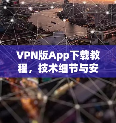 VPN版App下载教程,技术细节与安全防护 VPN版App下载教程,技术细节与安全防护