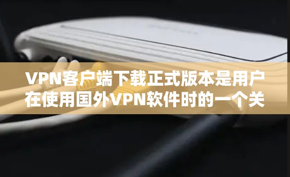 VPN客户端下载正式版本是用户在使用国外VPN软件时的一个关键步骤。正式版本通常意味着软件已经经过严格测试和验证,功能稳定且安全。以下是几个可靠VPN客户端下载的网站和推荐 VPN客户端下载正式版本是用户在使用国外VPN软件时的一个关键步骤。正式版本通常意味着软件已经经过严格测试和验证,功能稳定且安全。以下是几个可靠VPN客户端下载的网站和推荐