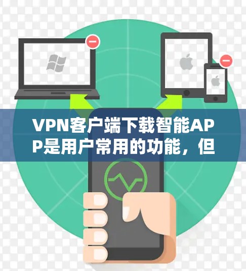 VPN客户端下载智能APP是用户常用的功能，但用户在下载过程中可能会遇到一些问题。为了帮助用户更好地解决这个问题，以下是一些常见的问题和解决方法