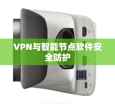 VPN与智能节点软件安全防护 VPN与智能节点软件安全防护