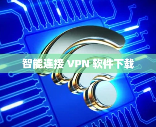 智能连接 VPN 软件下载