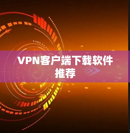 VPN客户端下载软件推荐 VPN客户端下载软件推荐