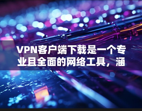 VPN客户端下载是一个专业且全面的网络工具,涵盖了多个VPN服务提供商,适合不同需求的用户。以下是一些专业的VPN客户端下载推荐,涵盖多种功能和平台 VPN客户端下载是一个专业且全面的网络工具,涵盖了多个VPN服务提供商,适合不同需求的用户。以下是一些专业的VPN客户端下载推荐,涵盖多种功能和平台