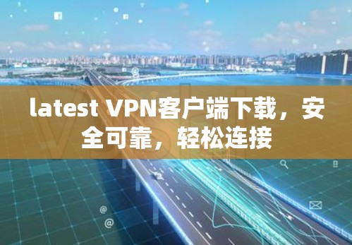 latest VPN客户端下载,安全可靠,轻松连接 latest VPN客户端下载,安全可靠,轻松连接