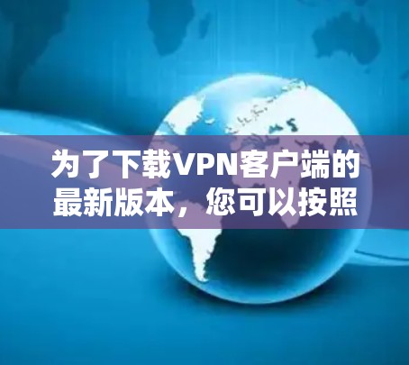 为了下载VPN客户端的最新版本，您可以按照以下步骤操作