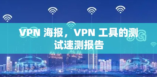 VPN 海报,VPN 工具的测试速测报告 VPN 海报,VPN 工具的测试速测报告
