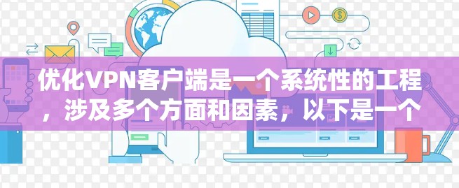 优化VPN客户端是一个系统性的工程，涉及多个方面和因素，以下是一个有条理的优化方案