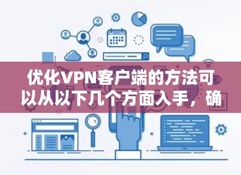 优化VPN客户端的方法可以从以下几个方面入手,确保网络体验的高效和安全 优化VPN客户端的方法可以从以下几个方面入手,确保网络体验的高效和安全