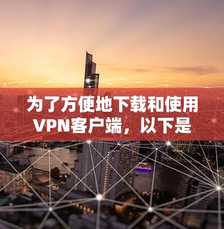 为了方便地下载和使用VPN客户端，以下是一个详细的步骤指南