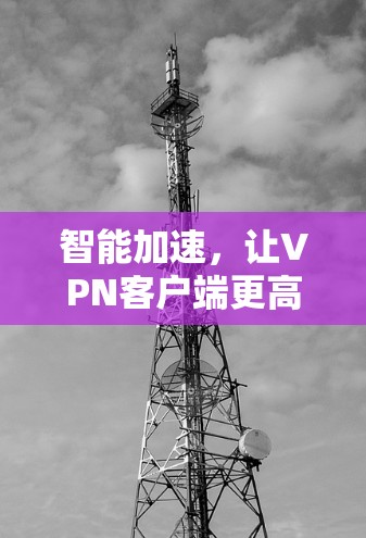 智能加速，让VPN客户端更高效