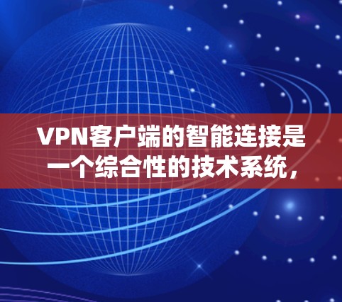 VPN客户端的智能连接是一个综合性的技术系统,涉及多个方面,包括识别目标服务器、建立连接、管理多服务器、安全措施、效率优化以及权限管理等。以下是一个逐步解释 VPN客户端的智能连接是一个综合性的技术系统,涉及多个方面,包括识别目标服务器、建立连接、管理多服务器、安全措施、效率优化以及权限管理等。以下是一个逐步解释