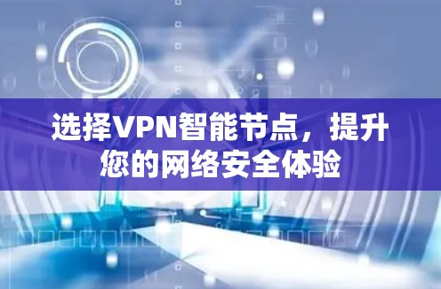 选择VPN智能节点,提升您的网络安全体验 选择VPN智能节点,提升您的网络安全体验
