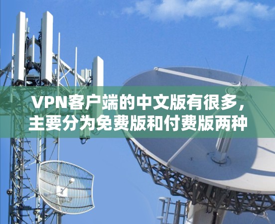 VPN客户端的中文版有很多，主要分为免费版和付费版两种。以下是几款常见的VPN客户端及其特点