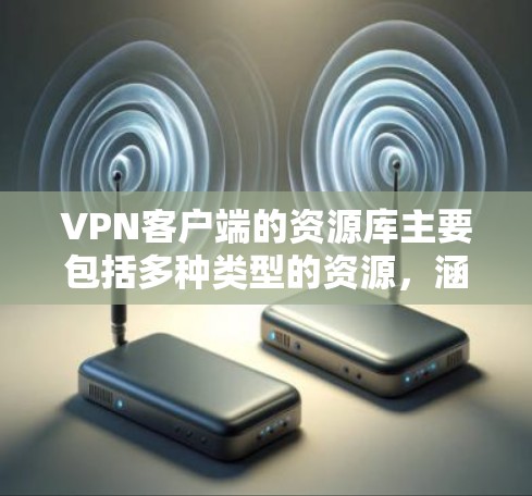 VPN客户端的资源库主要包括多种类型的资源,涵盖技术文档、教程、工具、社区资源等,旨在帮助用户更好地利用这些资源来增强VPN的安全性和使用体验。以下是一些常见的VPN资源库类型及建议 VPN客户端的资源库主要包括多种类型的资源,涵盖技术文档、教程、工具、社区资源等,旨在帮助用户更好地利用这些资源来增强VPN的安全性和使用体验。以下是一些常见的VPN资源库类型及建议