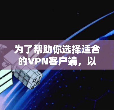 为了帮助你选择适合的VPN客户端，以下是根据你的需求和特点进行的综合分析和推荐