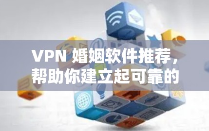 VPN 婚姻软件推荐,帮助你建立起可靠的VPN连接 VPN 婚姻软件推荐,帮助你建立起可靠的VPN连接