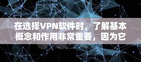 在选择VPN软件时，了解基本概念和作用非常重要，因为它帮助你更好地利用这些工具进行保护和访问。以下是针对您问题的详细解答