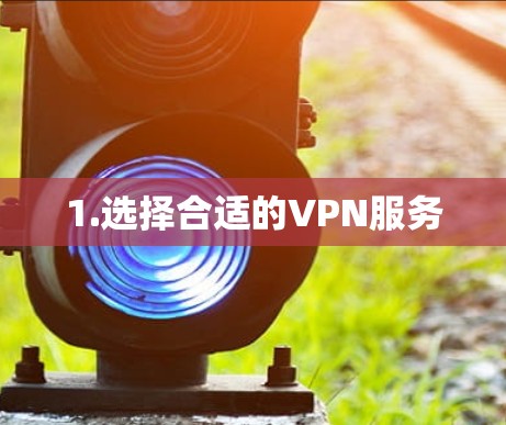 1.选择合适的VPN服务 1.选择合适的VPN服务