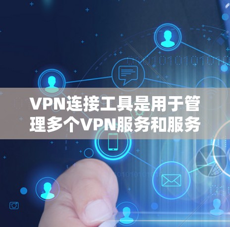 VPN连接工具是用于管理多个VPN服务和服务器的高级工具，帮助用户更高效地访问不同的内容和服务。以下是详细介绍