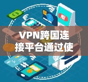VPN跨国连接平台通过使用VPN设备和服务器,允许用户在不同国家访问互联网服务。以下是使用这些平台的基本步骤和注意事项 VPN跨国连接平台通过使用VPN设备和服务器,允许用户在不同国家访问互联网服务。以下是使用这些平台的基本步骤和注意事项