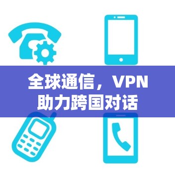 全球通信，VPN助力跨国对话